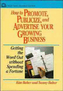 How to Promote, Publicize, and Advertise Your Growing Business: Getting the Word Out Without Spending a Fortune