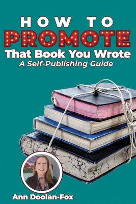 How To Promote That Book You Wrote: A Self-Publishing Guide - Doolan-Fox, Ann