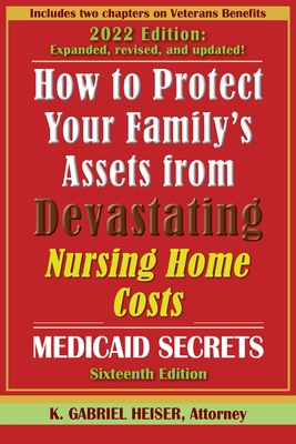 How to Protect Your Family's Assets from Devastating Nursing Home Costs: Medicaid Secrets (16th ed.) - Heiser, K Gabriel