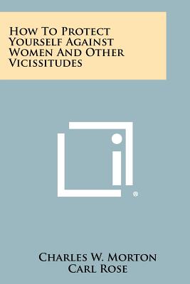 How to Protect Yourself Against Women and Other Vicissitudes - Morton, Charles W