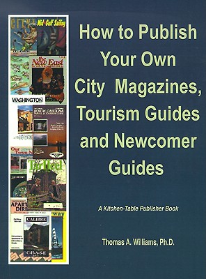 How to Publish City & Regional Magazines, Newcomer Guides, Tourism Guides and Quality of Life Magazines - Williams, Thomas A, Ph.D.