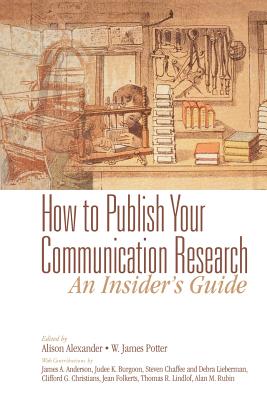 How to Publish Your Communication Research: An Insider's Guide - Alexander, Alison F, and Potter, W James