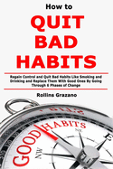 How to Quit Bad Habits: Regain Control and Quit Bad Habits Like Smoking and Drinking and Replace Them With Good Ones By Going Through 6 Phases of Change