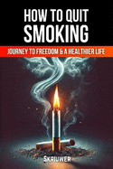 How to Quit Smoking: The Journey to Freedom and a Healthier Life