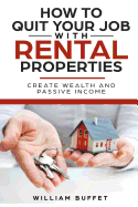 How to Quit Your Job with Rental Properties: 2 Manuscripys What the World's Best Real Estate Investors Know That You Don't, and How You Can Use It to Create Wealth and Passive Income