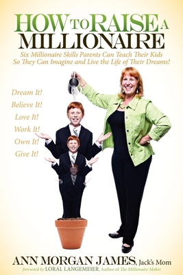 How to Raise a Millionaire: Six Millionaire Skills Parents Can Teach Their Kids So They Can Imagine and Live the Life of Their Dreams! - James, Ann Morgan