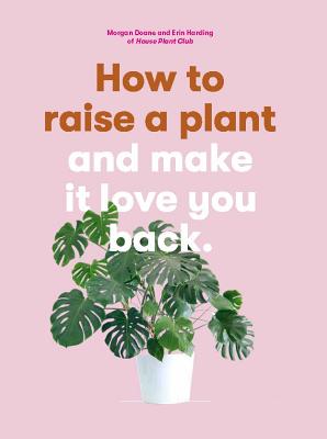 How to Raise a Plant: And Make It Love You Back - Doane, Morgan, and Harding, Erin