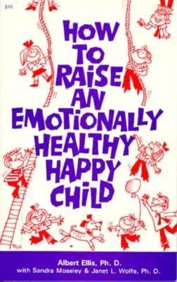 How to Raise an Emotionally Healthy, Happy Child - Ellis, Albert, Dr., PH.D.