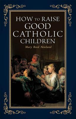 How to Raise Good Catholic Children - Newland, Mary