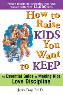 How to Raise Kids You Want to Keep: The Proven Discipline Program Your Kids Will Love (and That Really Works!)