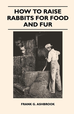 How to Raise Rabbits for Food and Fur - Ashbrook, Frank G