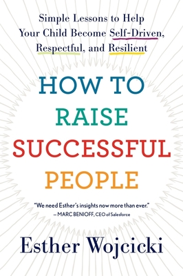 How to Raise Successful People: Simple Lessons to Help Your Child Become Self-Driven, Respectful, and Resilient - Wojcicki, Esther