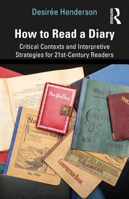 How to Read a Diary: Critical Contexts and Interpretive Strategies for 21st-Century Readers - Henderson, Desire