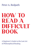 How to Read a Difficult Book: A Beginner's Guide to the Lost Art of Philosophical Reading