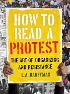 How to Read a Protest: The Art of Organizing and Resistance