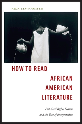 How to Read African American Literature: Post-Civil Rights Fiction and the Task of Interpretation - Levy-Hussen, Aida