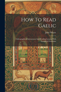 How To Read Gaelic: Orthographical Instructions And Reading Lessons With Synoptical Grammar