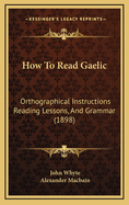 How to Read Gaelic: Orthographical Instructions Reading Lessons, and Grammar (1898)