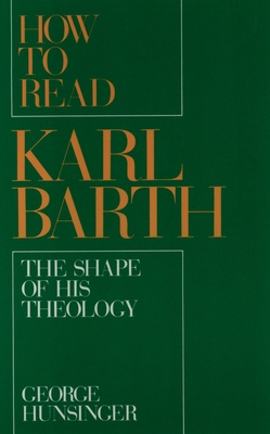 How to Read Karl Barth: The Shape of His Theology - Hunsinger, George