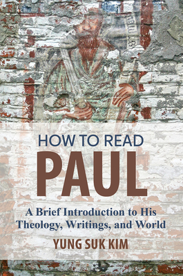 How to Read Paul: A Brief Introduction to His Theology, Writings, and World - Kim, Yung Suk