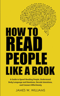 How to Read People Like a Book: A Guide to Speed-Reading People, Understand Body Language and Emotions, Decode Intentions, and Connect Effortlessly
