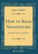 How to Read Shakespeare: A Guide for the General Reader (Classic Reprint)