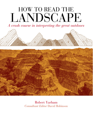 How to Read the Landscape: A Crash Course in Interpreting the Great Outdoors - Yarham, Robert