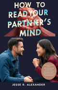 How to Read Your Partner's Mind: Easy Step-by-Step Guide to Understanding Your Spouse Create Deeper Connections Resolving Conflict in Relationship Essential Mind-Reading Tips