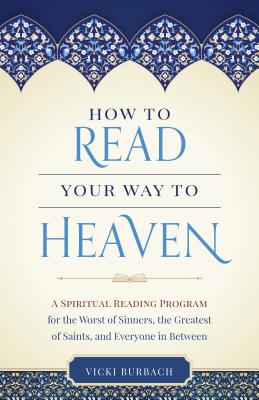How to Read Your Way to Heaven: A Spiritual Reading Program for the Worst of Sinners, the Greatest of Saints, and Everyone in Between - Burbach, Vicki