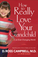 How to Really Love Your Grandchild: .... in an Ever-Changing World
