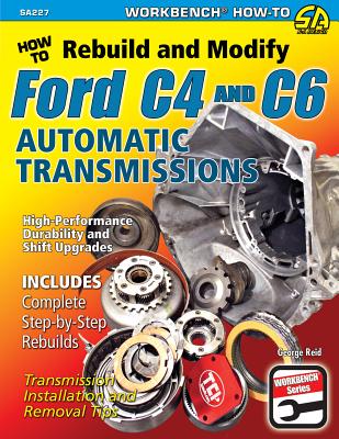 How to Rebuild and Modify Ford C4 and C6 Automatic Transmissions: Includes Complete Step-by-step Rebuilds -  Transmission Installation and Removal Tips - Reid, George