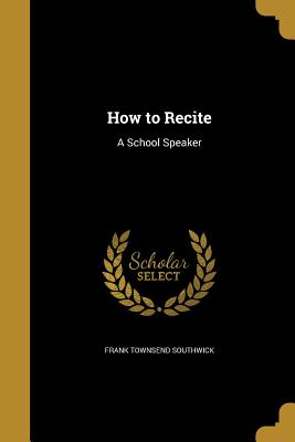 How to Recite: A School Speaker - Southwick, Frank Townsend