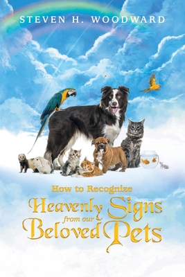 How to Recognize Heavenly Signs from Our Beloved Pets - Woodward, Steven H