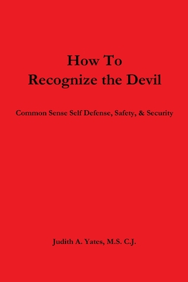 How To Recognize the Devil Common Sense Self Defense, Safety, & Security - Yates, Judith a