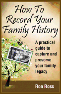 How to Record Your Family History: Capture & Preserve Your Family Legacy