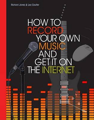 How to Record Your Own Music and Get it on the Internet - Coulter, Leo, and Jones, Richard, and Black, Johnny