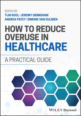 How to Reduce Overuse in Healthcare: A Practical Guide - Kool, Tijn (Editor), and Patey, Andrea M. (Editor), and van Dulmen, Simone (Editor)