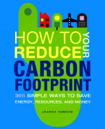 How to Reduce Your Carbon Footprint: 365 Simple Ways to Save Energy, Resources, and Money - Yarrow, Joanna