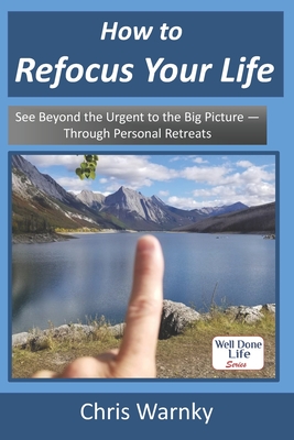 How to Refocus Your Life: See Beyond the Urgent to the Big Picture - Through Personal Retreats - Hoffnagle, Gwen (Editor), and Warnky, Chris E