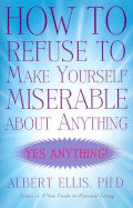 How to Refuse to Make Yourself Miserable about Anything: Yes Anything!