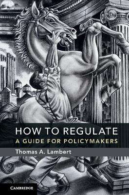 How to Regulate: A Guide for Policymakers - Lambert, Thomas A.