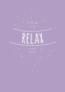 How to Relax: Tips and Techniques to Calm the Mind, Body and Soul