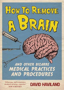 How to Remove a Brain: And Other Bizarre Medical Practices