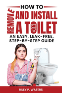 How to Remove and Install a Toilet: An Easy, Leak-Free, Step-by-Step Guide