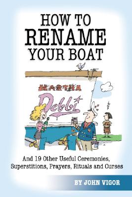 How to Rename Your Boat: And 19 Other Useful Ceremonies, Superstitions, Prayers, Rituals, and Curses - Vigor, John