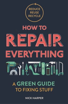 How to Repair Everything: A Green Guide to Fixing Stuff - Harper, Nick