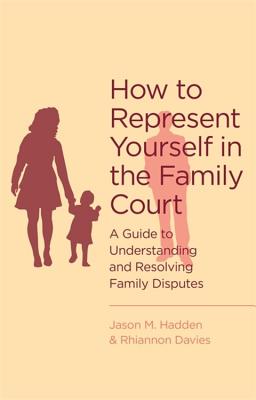 How To Represent Yourself in the Family Court: A guide to understanding and resolving family disputes - Hadden, J., and Davies, R.