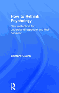 How to Rethink Psychology: New Metaphors for Understanding People and Their Behavior