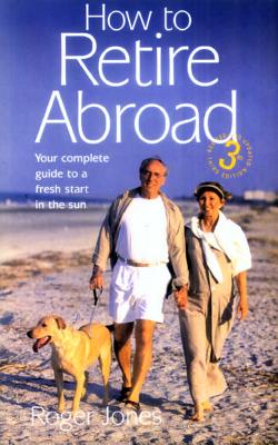 How To Retire Abroad 3rd Edition: Your Complete Guide to a Fresh Start in the Sun - Jones, Roger