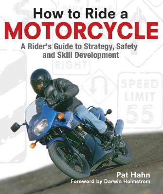 How to Ride a Motorcycle: A Rider's Guide to Strategy, Safety, and Skill Development - Hahn, Pat, and Brasfield, Evans (Photographer)